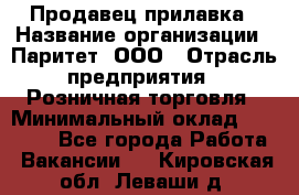 Продавец прилавка › Название организации ­ Паритет, ООО › Отрасль предприятия ­ Розничная торговля › Минимальный оклад ­ 25 000 - Все города Работа » Вакансии   . Кировская обл.,Леваши д.